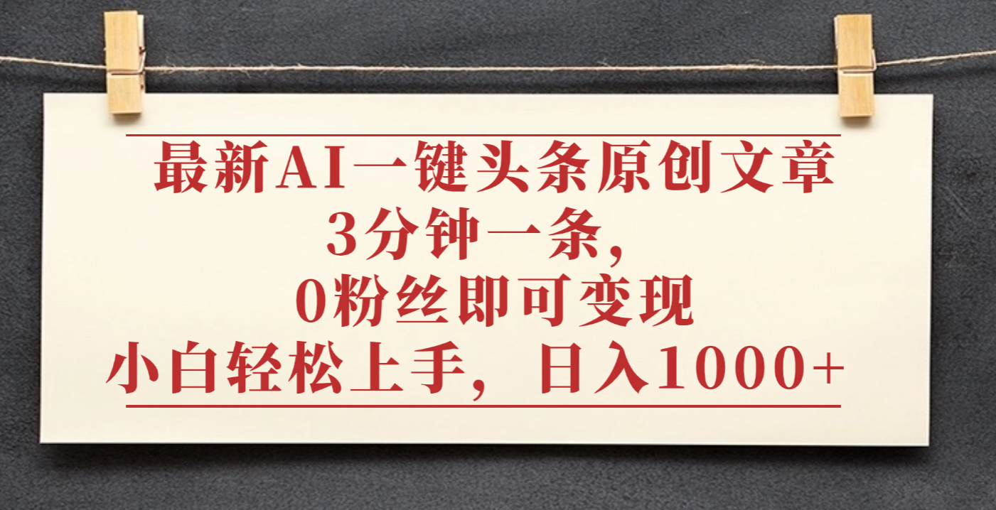 最新AI一键头条原创文章，3分钟一条，0粉丝即可变现，日入1000+-项目网