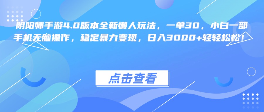 阴阳师手游4.0版本全新懒人玩法，一单30，小白一部手机无脑操作，稳定暴力变现，日入3000+轻轻松松！-项目网
