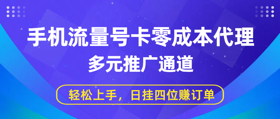 手机流量号卡零成本代理，多元推广通道，轻松上手，日挂四位赚订单-项目网