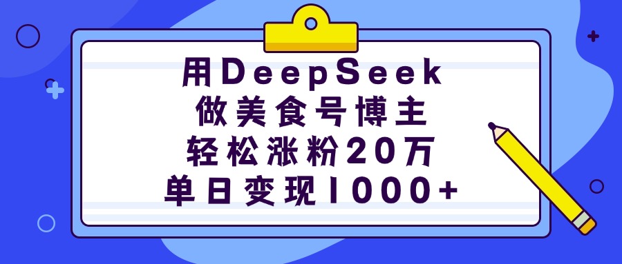 用DeepSeek做美食号博主，轻松涨粉20万，单日变现1000+-项目网