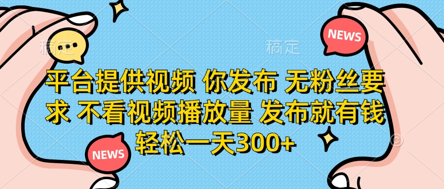 平台提供视频，你发布  无粉丝要求，不看视频播放量，发布就有钱，轻松一天300+-项目网