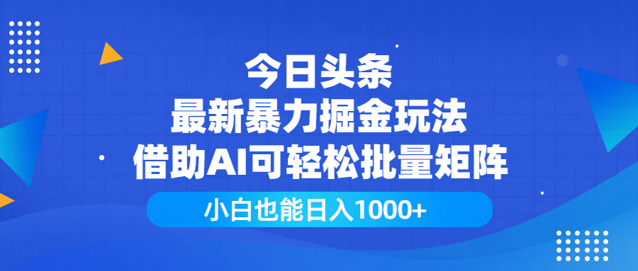 今日头条最新暴力掘金玩法，借助AI可轻松批量矩阵，小白也能日入1000+-项目网