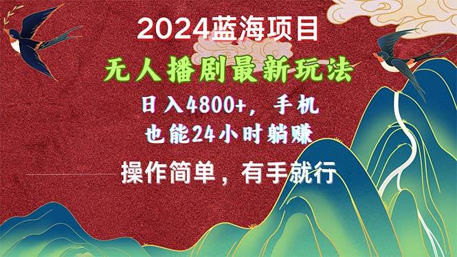 2024蓝海项目，无人播剧最新玩法，日入4800+，手机也能操作简单有手就行-项目网