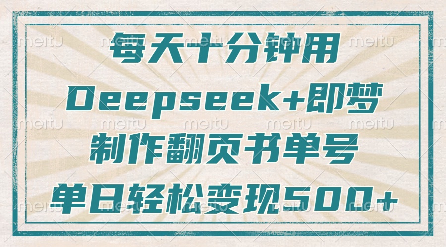 每天十分钟，用Deepseek+即梦，制作翻页书单号，疯狂涨粉，单日轻松变现500+-项目网