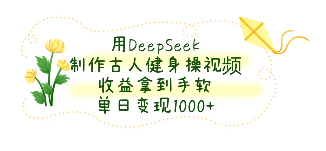 用DeepSeek制作古人健身操视频，单日变现1000+，收益拿到手软-项目网