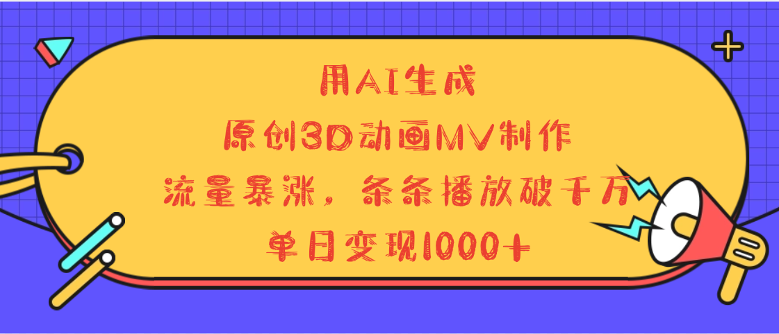 用AI生成，3D动画MV制作，流量暴涨，条条播放量破千万，单日变现1000+-项目网