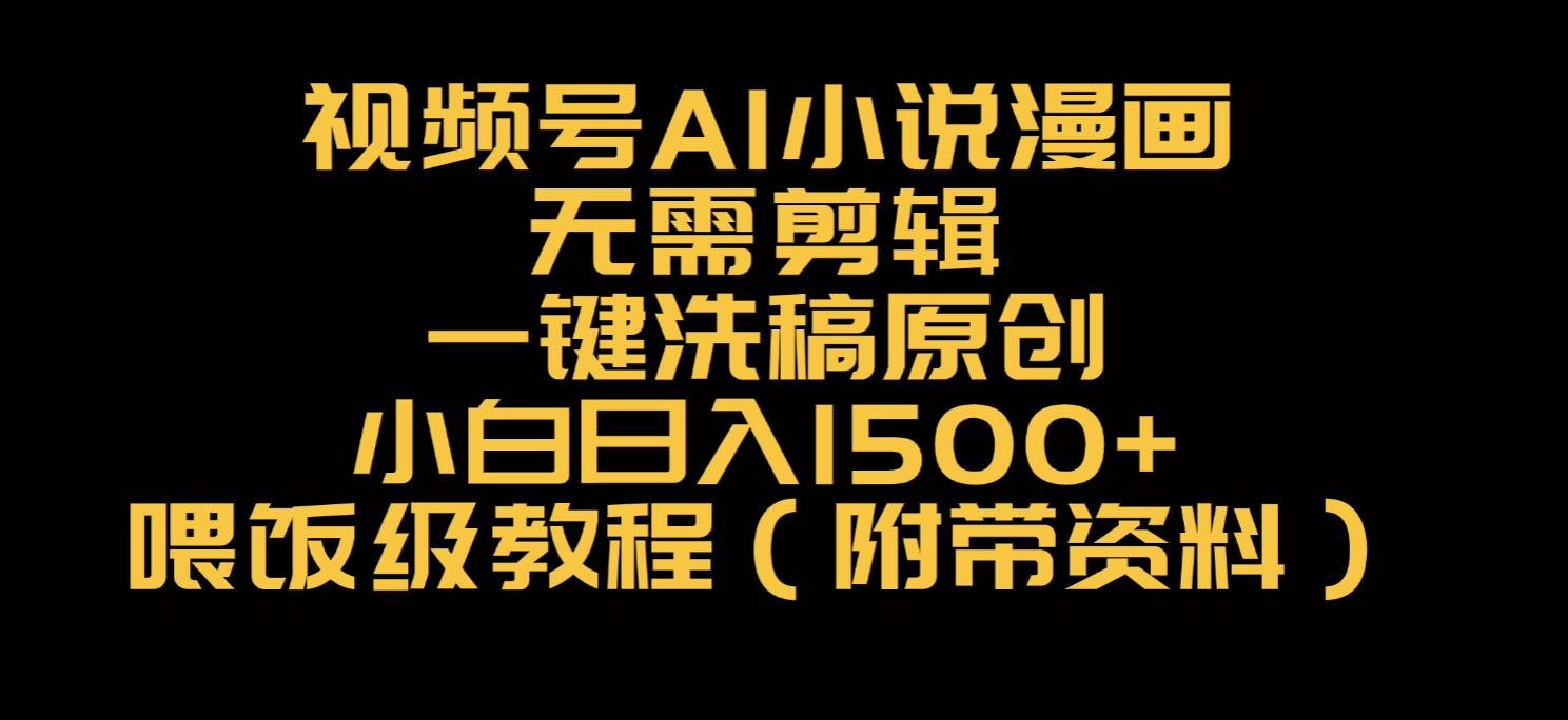 视频号AI小说漫画，无需剪辑，一键洗稿原创，小白日入500+，喂饭级教程-项目网