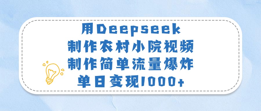 用Deepseek制作农村小院视频，制作简单流量爆炸，单日变现1000+-项目网