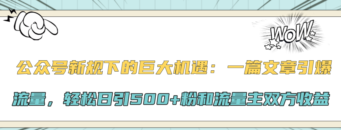 公众号新规下的巨大机遇：轻松日引500+粉和流量主双方收益，一篇文章引爆流量-项目网