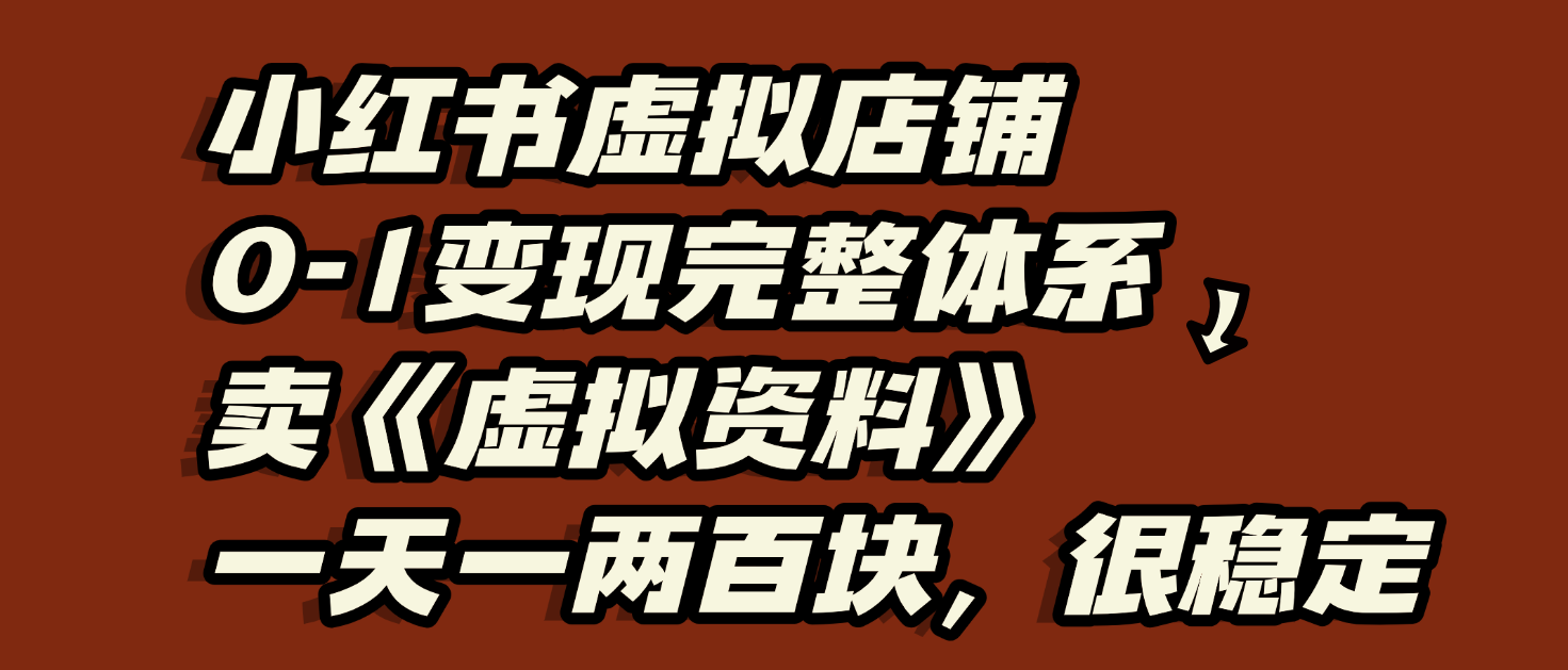 小红书虚拟店铺0-1变现完整体系：虚拟资料，一天一两百块，很稳定-项目网