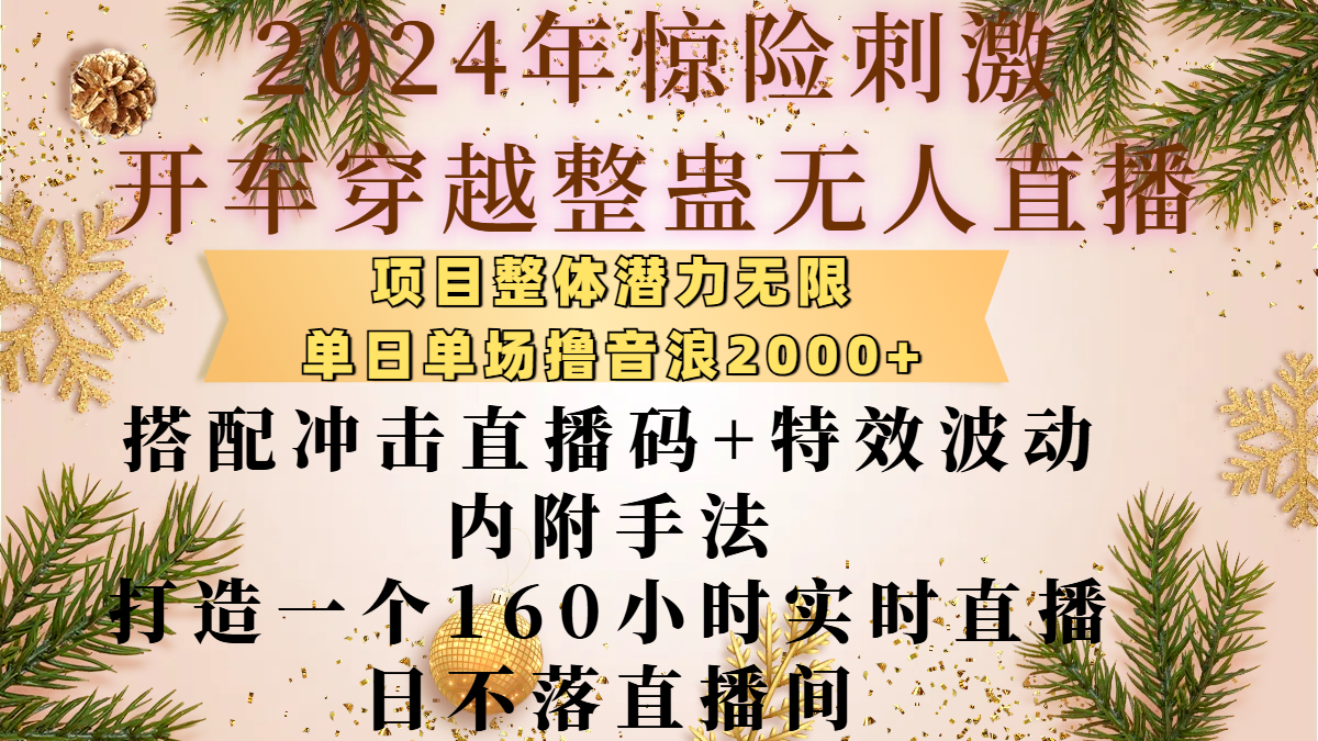2024年惊险刺激开车穿越整蛊无人直播，项目整体也是潜力无限，单日单场撸音浪2000+，搭配冲击直播码+特效波动的内附手法，打造一个160小时实时直播日不落直播间-项目网