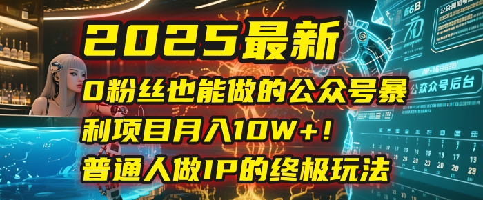 2025最新0粉丝也能做的公众号暴利项目，月入10W+！普通人做IP的终极玩法-项目网