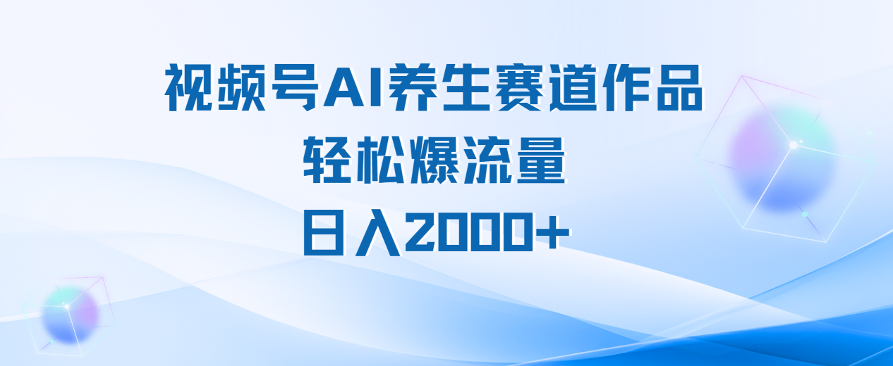 视频号AI养生赛道玩法，轻松爆流量，日入2000+-项目网