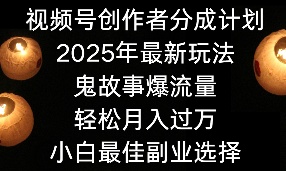 视频号创作者分成计划，2025年最新玩法鬼故事爆流量，小白轻松上手，副业的绝佳选择，轻松月入过万-项目网