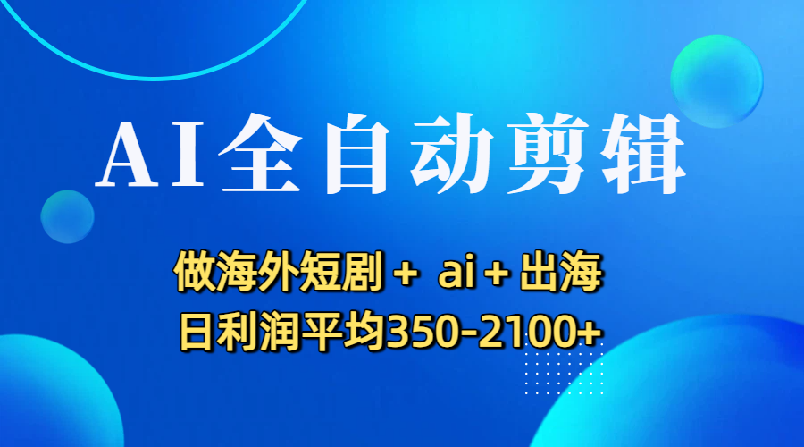 AI全自动剪辑，做海外短剧+ ai+出海 日利润平均350-2100+-项目网