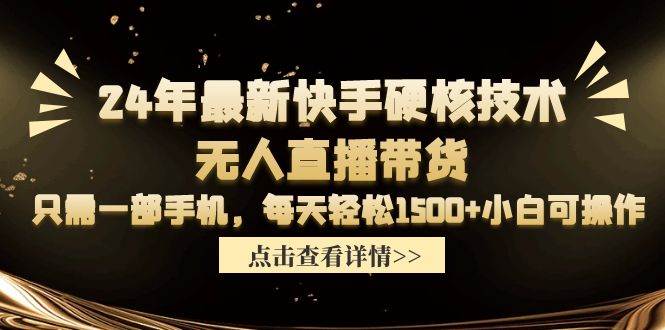 24年最新快手硬核技术无人直播带货，只需一部手机 每天轻松1500+小白可操作-项目网