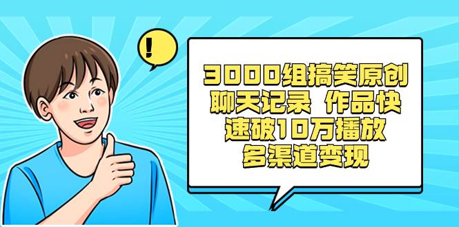 3000组搞笑原创聊天记录 作品快速破10万播放 多渠道变现-项目网