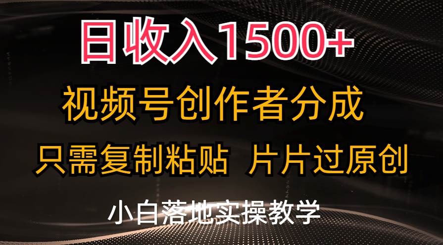 日收入1500+，视频号创作者分成，只需复制粘贴，片片过原创，小白也可…-项目网
