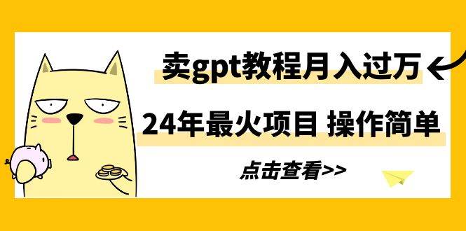 24年最火项目，卖gpt教程月入过万，操作简单-项目网