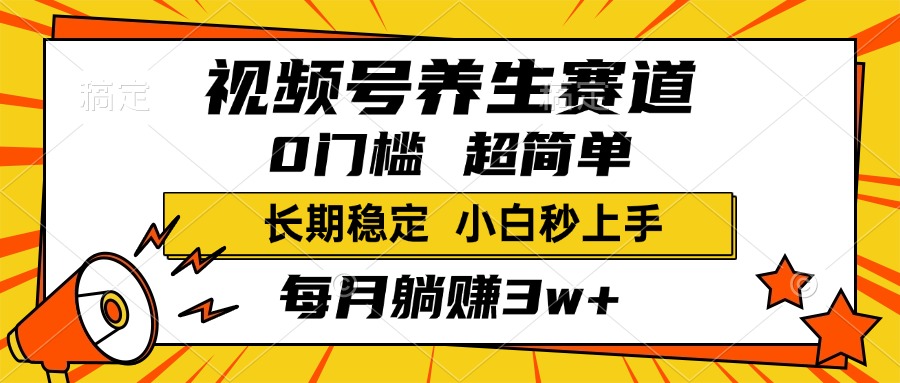 视频号养生赛道，一条视频1800，超简单，小白轻松月入3w+，长期稳定-项目网