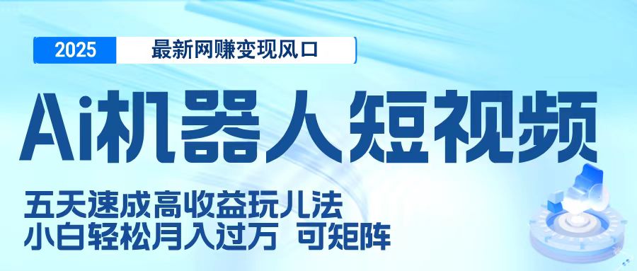 二零二五最新网赚变现风口，Ai 机器人短视频，五天速成高收益玩儿法，小白轻松月入过万，可矩阵-项目网