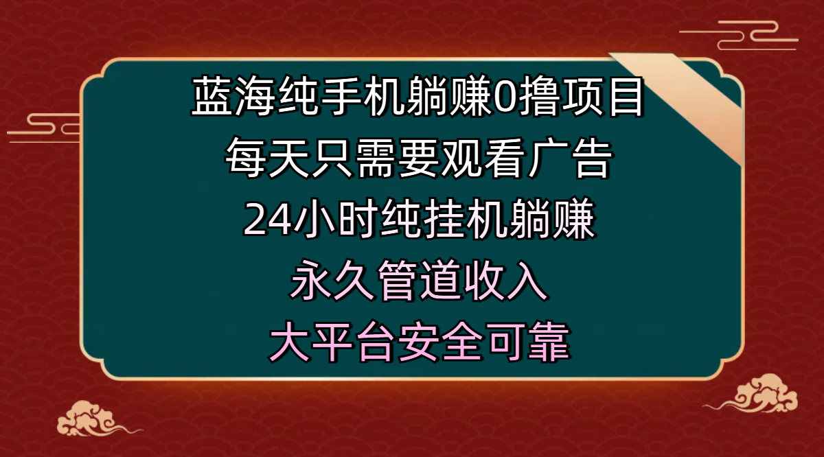 蓝海纯手机躺赚0撸项目，每天只需要观看广告，24小时纯挂机躺赚，永久管道收入，主业副业的绝佳选择，大平台安全可靠-项目网