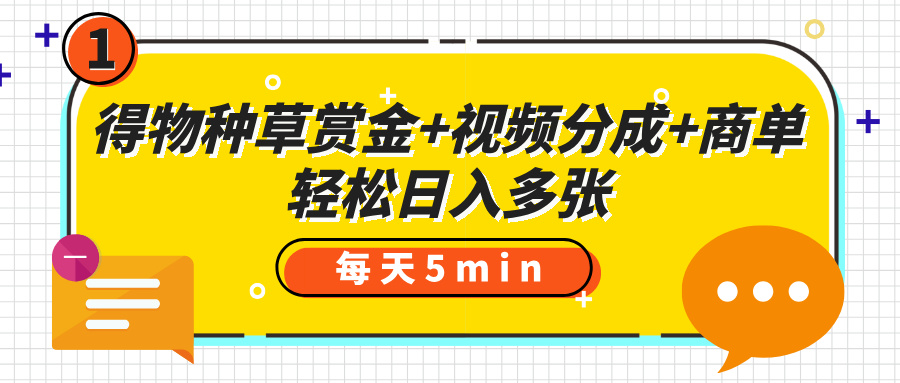 得物种草赏金+视频分成+商单，每天五分钟，轻松日入多张-项目网