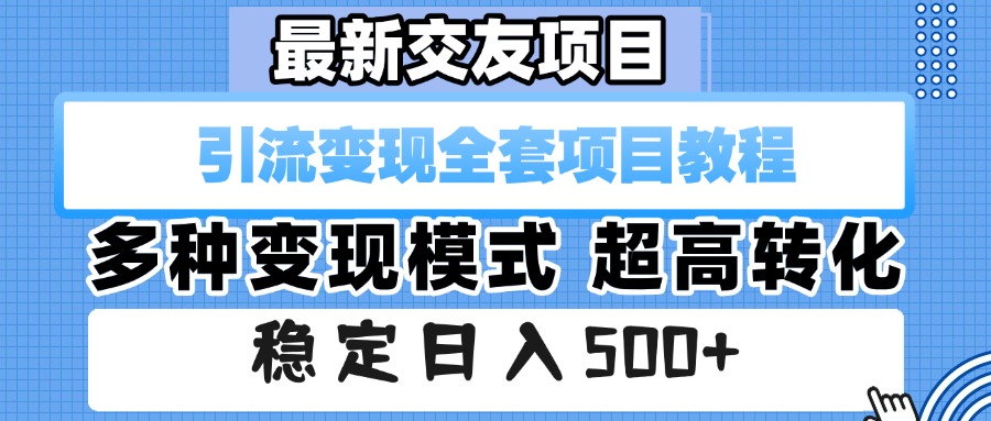 最新交友项目 引流变现全套项目教程 多种变现模式 超高转化 稳定日入500+-项目网