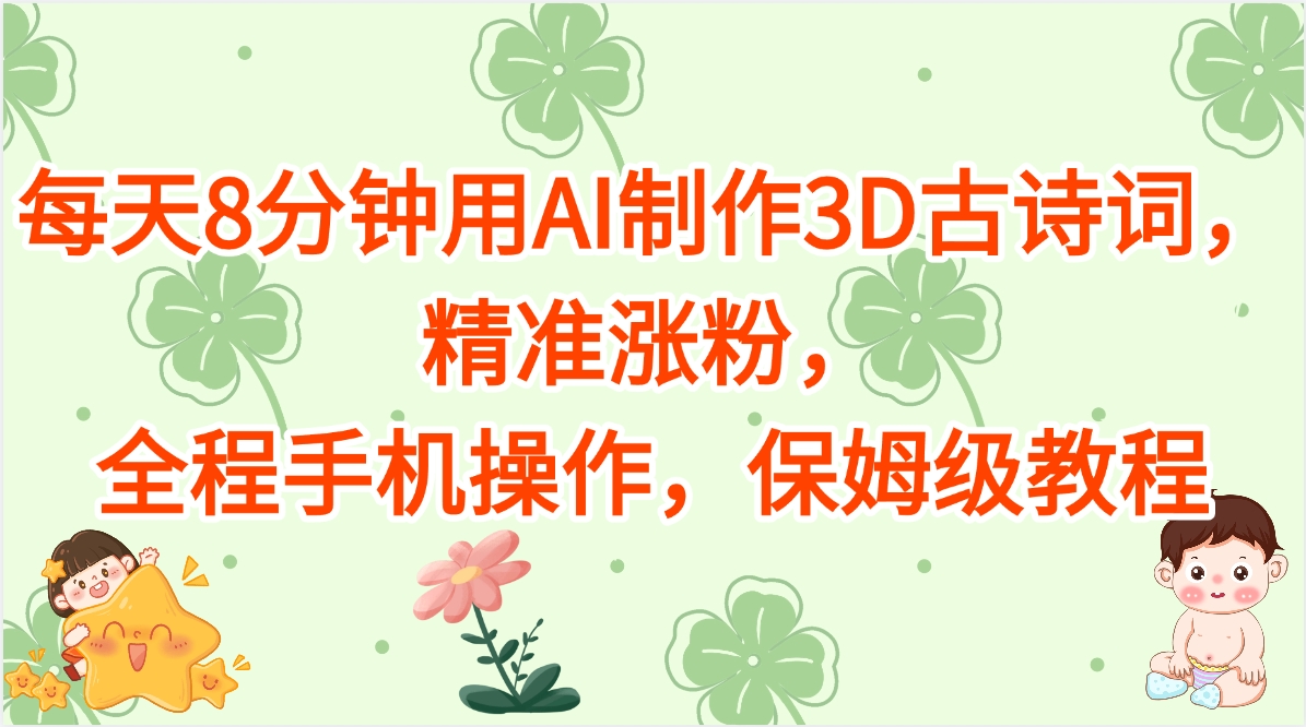 每天8分钟用AI制作3D古诗词，精准涨粉，全程手机操作，保姆级教程-项目网