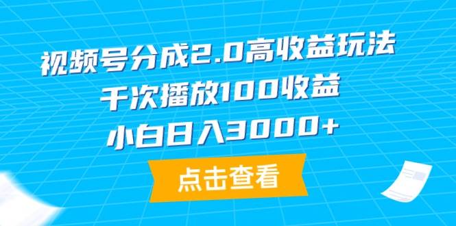视频号分成2.0高收益玩法，千次播放100收益，小白日入3000+-项目网