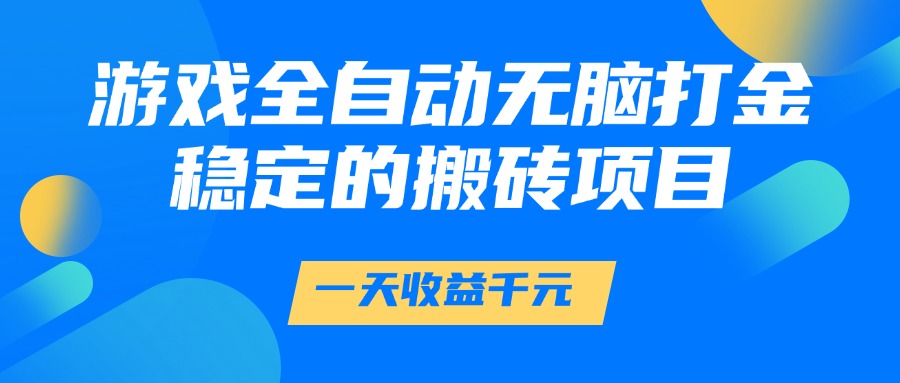 游戏全自动无脑打金，一天收益1000+，稳定的搬砖项目-项目网