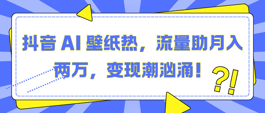 抖音 AI 壁纸热，流量助月入两万，变现潮汹涌！-项目网