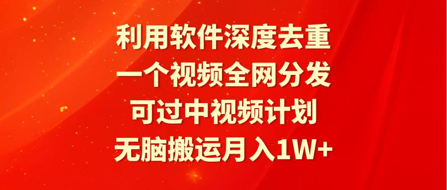 利用软件深度去重，一个视频全网分发，可过中视频计划，无脑搬运月入1W+-项目网