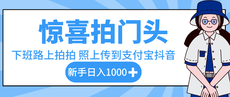 惊喜拍门头，下班路上拍拍照片，上传到支付宝和抖音新手日入 1000+-项目网
