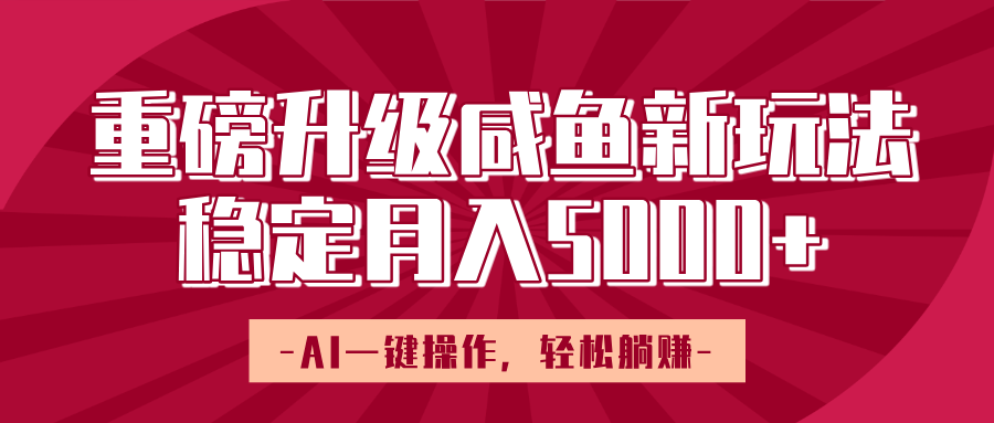 重磅升级咸鱼新玩法，AI一键操作，轻松躺赚，稳定月入5000+-项目网