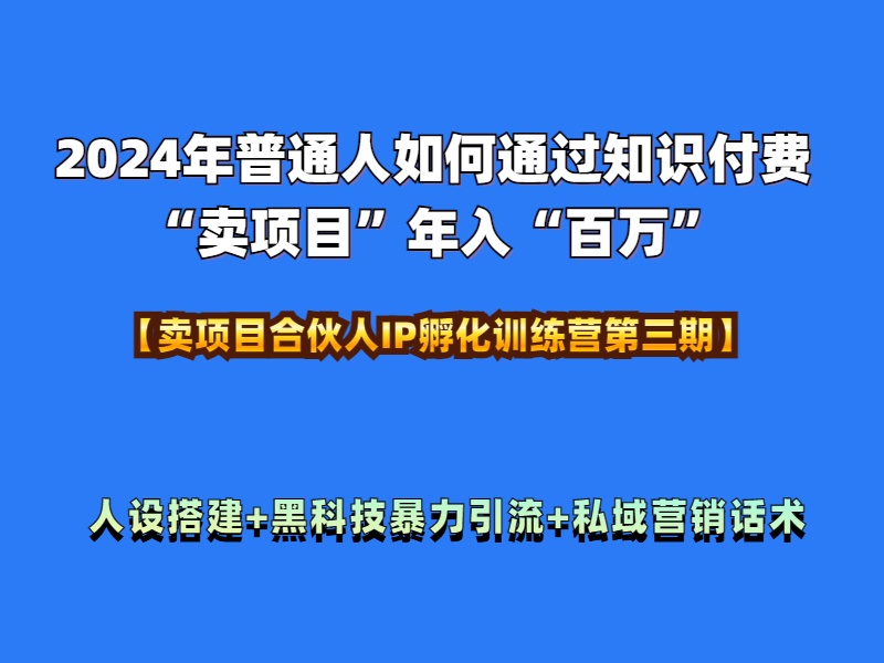 2024年普通人如何通过知识付费“卖项目”年入“百万”人设搭建-黑科技暴力引流-全流程-项目网