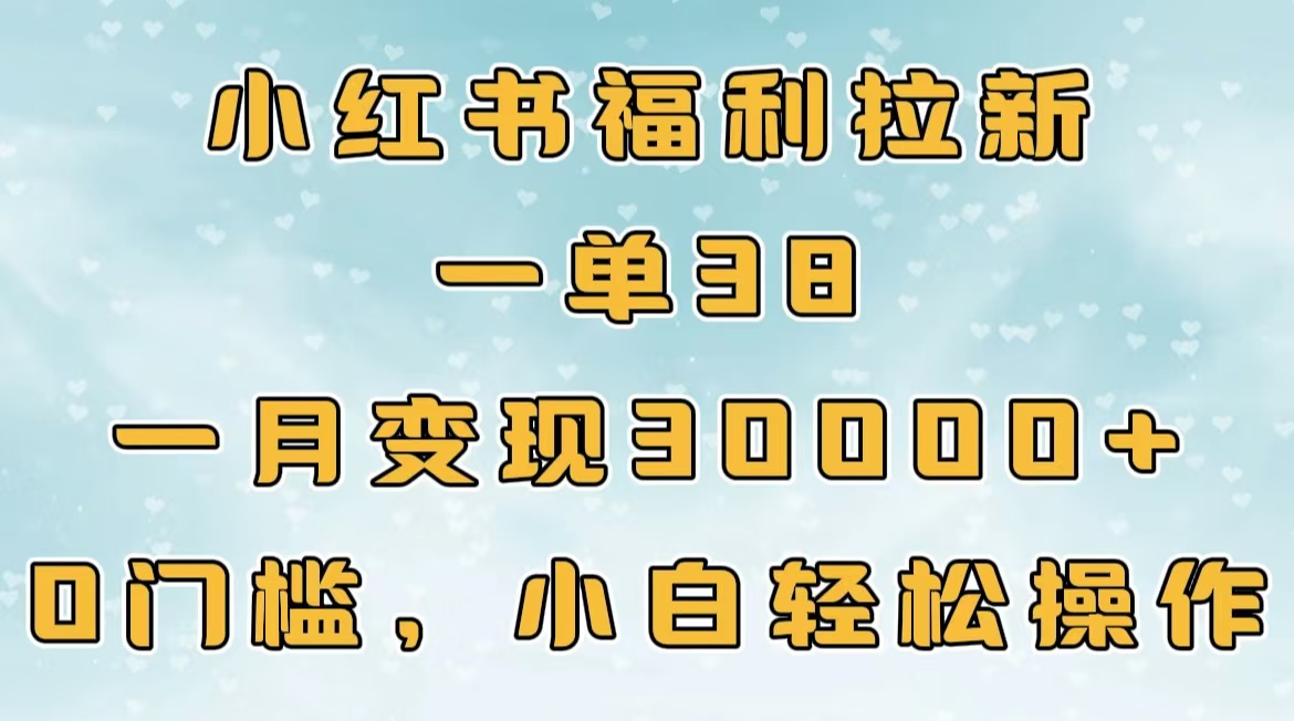 小红书福利拉新，一单38，一月30000＋轻轻松松，0门槛小白轻松操作-项目网