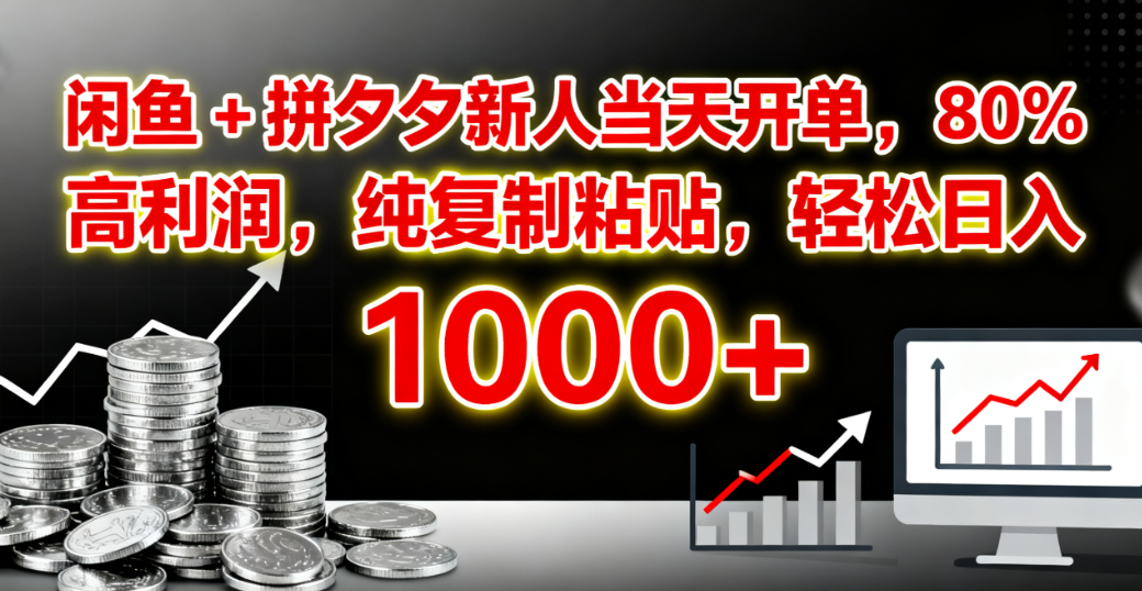 闲鱼 + 拼夕夕新人当天开单，80% 高利润，纯复制粘贴，轻松日入 1000+-项目网
