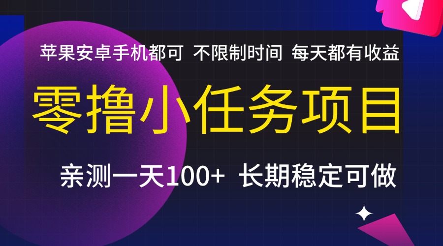 零撸小任务项目，不限制时间，每天都有收益，苹果安卓手机都可，亲测一天100+，长期稳定可做-项目网