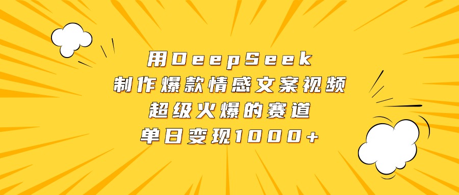用DeepSeek制作爆款情感文案视频，超级火爆的赛道，单日变现1000+-项目网