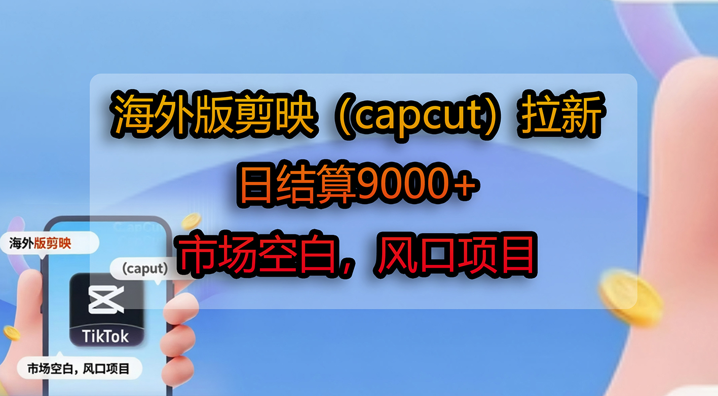 海外版剪映（capcut）拉新，日结算9000+，市场空白，风口项目-项目网