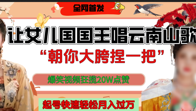 让女儿国国王开口唱云南山歌“朝你大垮捏一把”，爆笑视频狂揽点赞20W，熟练后起号快轻松月入过万！-项目网