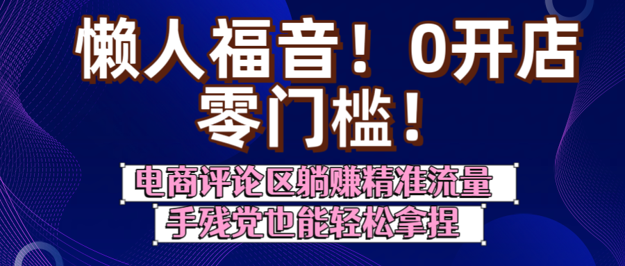 懒人福音！0开店、零门槛！电商评论区躺赚精准流量，手残党也能轻松拿捏-项目网