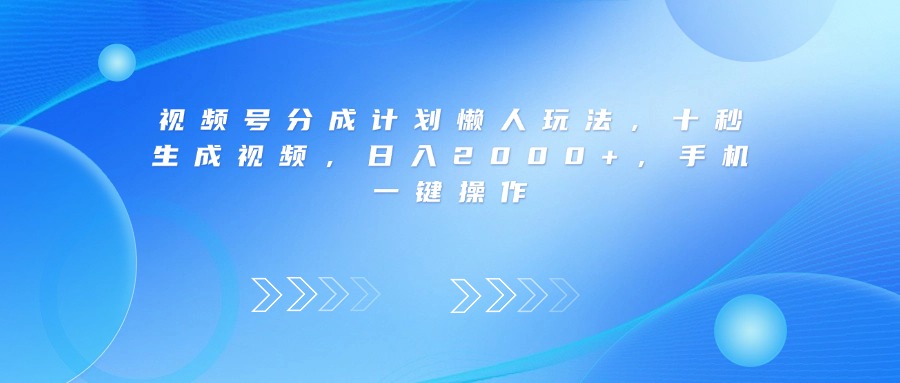 视频号分成计划懒人玩法，十秒生成视频，日入2000+，手机一键操作-项目网