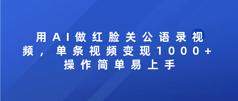 用AI做红脸关公语录视频，单条视频变现1000+ 操作简单易上手-项目网
