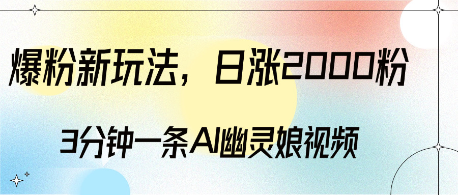 爆粉新玩法，3分钟一条AI幽灵娘视频，日涨2000粉丝，多种变现方式-项目网