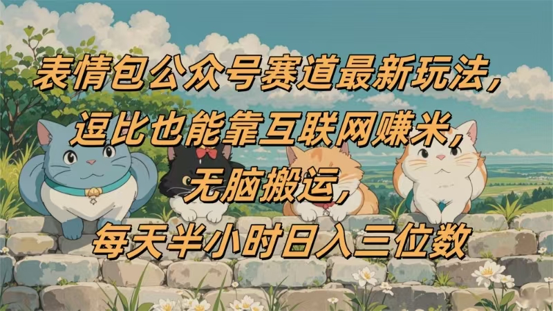 表情包公众号赛道，逗比也能靠互联网赚米，无脑搬运，小白也能日入三位数-项目网