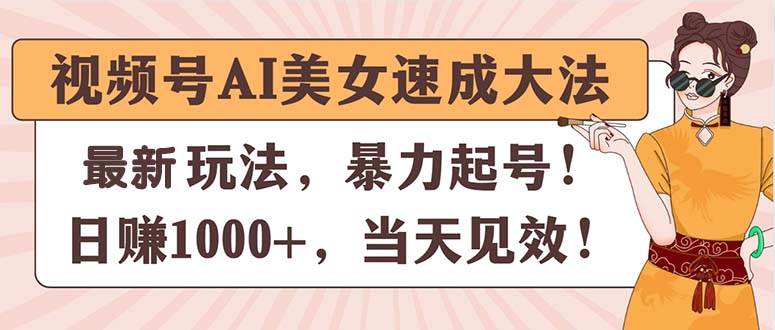 视频号AI美女速成大法，暴力起号，日赚1000+，当天见效-项目网