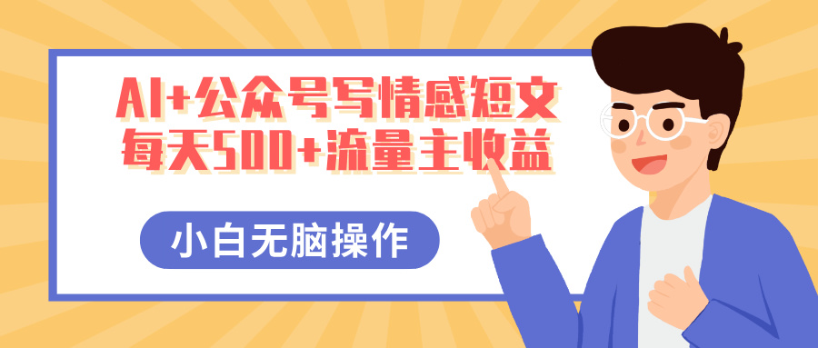 AI+公众号写情感短文，每天500+流量主收益，多号矩阵无脑操作，小白轻松上手，保姆级教程-项目网