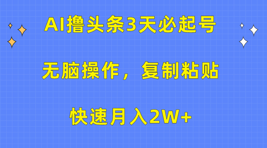 AI撸头条3天必起号，无脑操作3分钟1条，复制粘贴保守月入2W+-项目网